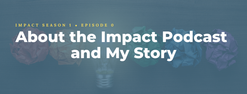 About the Impact Podcast and My Story