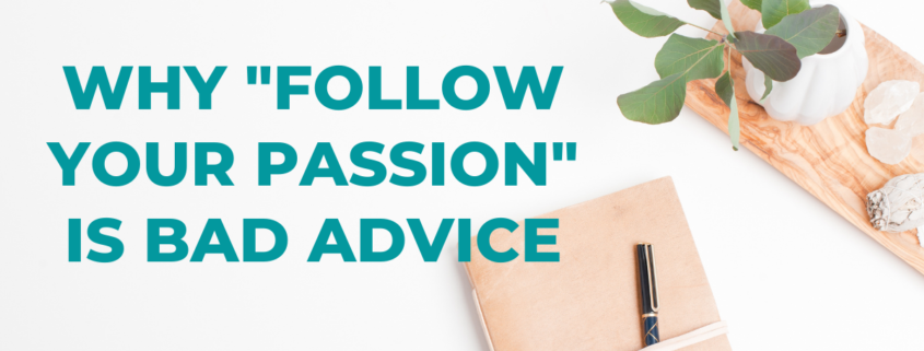 The advice to follow your passion typically promotes a sense that things will be easier. However, it isn’t the most reliable compass to guide you toward a successful business strategy.
