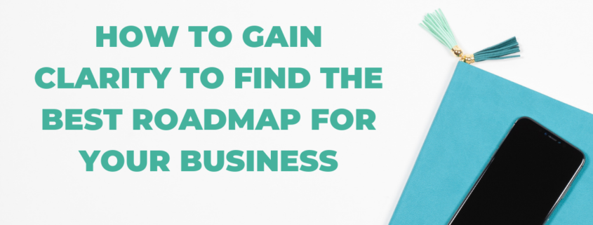 How to gain clarity to find the best roadmap for your business