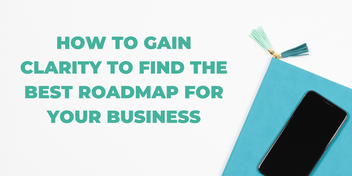 How to gain clarity to find the best roadmap for your business