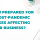 Are you prepared for the post-pandemic changes affecting your business?