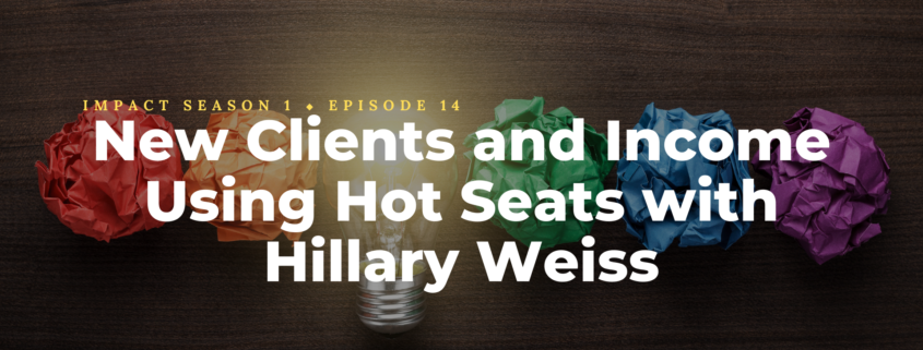 The Impact Episode 14: New Clients and Income Using Hot Seats with Hillary Weiss
