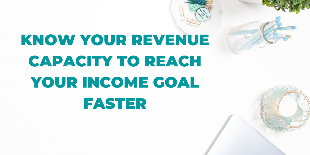 Knowing your revenue capacity reveals what’s needed to reach your income goal (or if it’s even possible to reach with your current business model).
