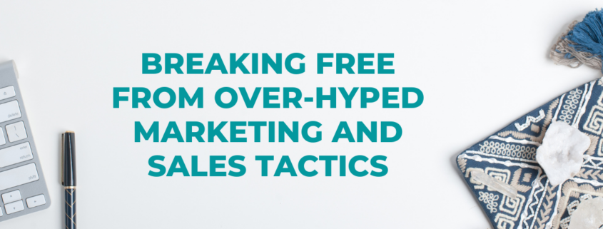 Breaking Free from Over-Hyped Marketing and Sales Tactics